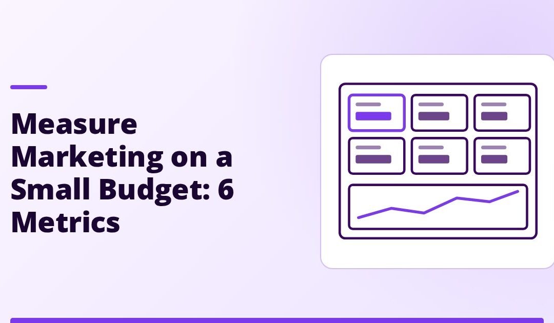How to Measure Marketing on a Small Budget: 6 Metrics